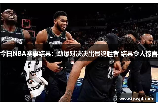 今日NBA赛事结果：劲爆对决决出最终胜者 结果令人惊喜