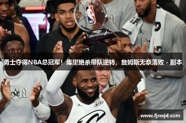 勇士夺得NBA总冠军！库里绝杀带队逆转，詹姆斯无奈落败 - 副本