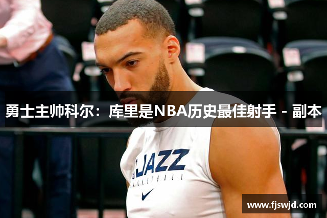 勇士主帅科尔：库里是NBA历史最佳射手 - 副本