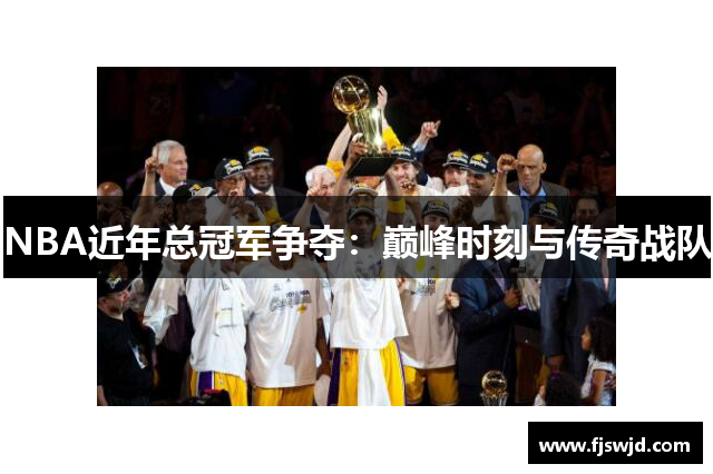 NBA近年总冠军争夺：巅峰时刻与传奇战队