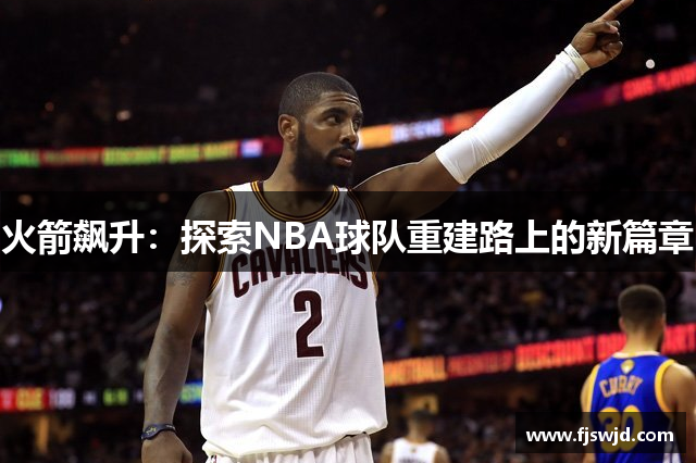 火箭飙升：探索NBA球队重建路上的新篇章