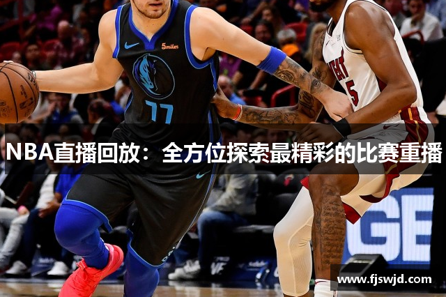 NBA直播回放：全方位探索最精彩的比赛重播