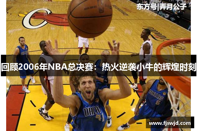 回顾2006年NBA总决赛：热火逆袭小牛的辉煌时刻