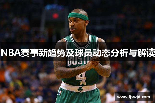 NBA赛事新趋势及球员动态分析与解读