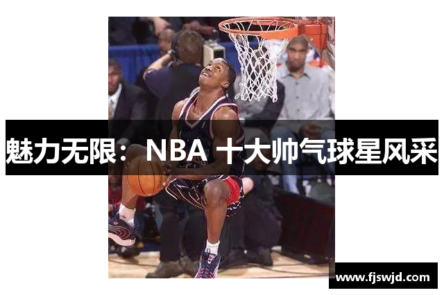 魅力无限：NBA 十大帅气球星风采