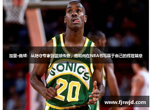 加里·佩顿：从防守专家到篮球传奇，他如何在NBA书写属于自己的辉煌篇章