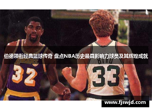 伯德领衔经典篮球传奇 盘点NBA历史最具影响力球员及其辉煌成就