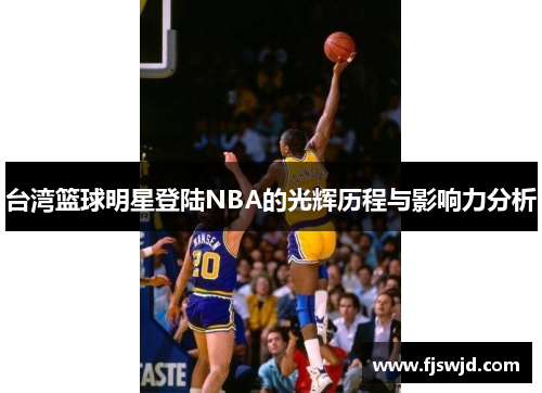 台湾篮球明星登陆NBA的光辉历程与影响力分析